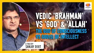 Vedic 'Brahman' Vs 'God' & 'Allah'-God Of Consciousness Vs God(s) Of Intellect| Sanjay Dixit | Tanya