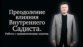 Преодоление влияния Внутреннего Садиста. Работа с травматическим опытом