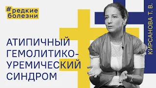 Редкие болезни. Атипичный гемолитико-уремический синдром. Кирсанова Татьяна Валерьевна