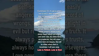 1 Corinthians 13:4-8 Love is patient, love is kind. It does not envy, it does not boast.
