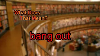 What does bang out mean?