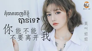 (បទចិនប្រែខ្មែរ)你能不能不要离开我Pinyin-莫叫姐姐/Ni Neng Bu Neng Bu Yao Li Kai Wo/កុំចាកចេញពីខ្ញុំបានទេ?