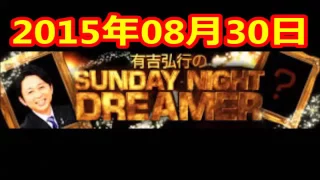 2015 08 30 有吉弘行のSUNDAY NIGHT DREAMER 2015 8 30 サンデーナイトドリーマー