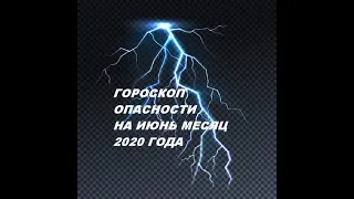 Гороскоп опасности на июнь  2020 года .