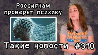 Россиянам проверят психику. Такие новости №310