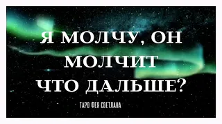 Я МОЛЧУ, ОН МОЛЧИТ. КАКАЯ У НЕГО РЕАКЦИЯ НА МОЛЧАНИЕ. МЫСЛИ, ДЕЙСТВИЯ. ЧТО БУДЕТ ДАЛЬШЕ?