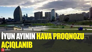 İyun ayında hava necə olacaq? - AYLIQ PROQNOZ