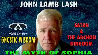 JOHN LAMB LASH ~ “Gnostic Wisdom - The Myth Of Sophia, Satan & The Archon Kingdom” [Age Of Truth TV]