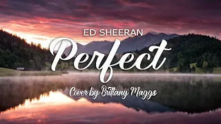 ED SHEERAN - PERFECT (Lyric Cover by Brittany Maggs)