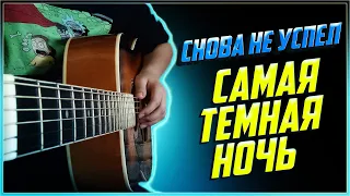 СНОВА НЕ УСПЕЛ - САМАЯ ТЁМНАЯ НОЧЬ | разбор на гитаре | аккорды и бой