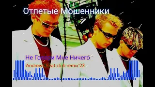 Отпетые Мошенники - Не Говори Мне Ничего (Andrews Beat club remix'23). Ремикс на песню 2000 года.