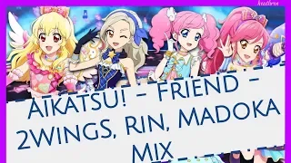 Aikatsu!-  Friend - 2WingS, Rin, Madoka Mix