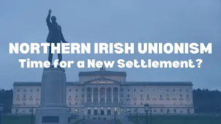 Northern Irish Unionism - Time for a New Settlement?