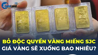 BỎ ĐỘC QUYỀN vàng miếng SJC, giá vàng sẽ XUỐNG BAO NHIÊU? | CafeLand