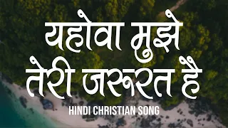 यहोवा मुझे तेरी जरूरत है | Yehova Mujhe Teri Jarurat Hai | Lyrics | Hindi Christian Song