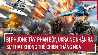 Điểm nóng thế giới: Bị phương Tây 'phản bội' phũ phàng Ông Zelensky 'ngã quỵ' nhận ra sự thật