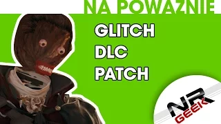 O grach na poważnie #05 - gry niedokończone, patche, DLC