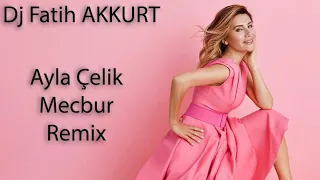 Dj Fatih Akkurt vs. Ayla Çelik - Mecbur Remix