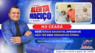 2ª Edição Alerta Maciço - No Ceará: Bebê nasce saudável apesar de não ter sido gerado no útero.