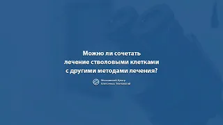 Можно ли сочетать лечение стволовыми клетками с другими методами лечения?