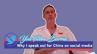 YouTuber Barrie: Why I speak out for China on social media