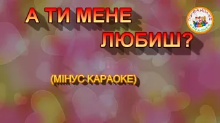 А ТИ МЕНЕ ЛЮБИШ? (МІНУС КАРАОКЕ)