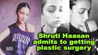 Shruti Haasan admits to getting plastic surgery