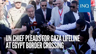 UN chief pleads for Gaza lifeline at Egypt border crossing