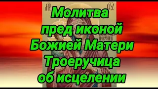 Молитва пред иконой Божией Матери Троеручица об исцелении