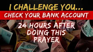 I CHALLENGE YOU - CHECK YOUR BANK ACCOUNT 24 HOURS AFTER THIS PRAYER -