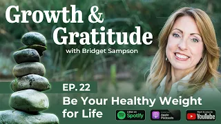 Growth and Gratitude Ep 22: Be Your Healthy Weight for Life