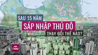 Thủ đô Hà Nội sau 15 năm sáp nhập: Ngoại ô "thay da đổi thịt", nội đô "quá tải" khắp nơi? | VTC Now