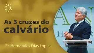 As 3 cruzes do calvário - Pr Hernandes Dias Lopes