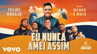 Felipe Araújo, Grupo Menos É Mais - Eu Nunca Amei Assim