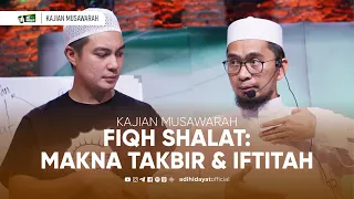 [Kajian Musawarah] Fiqh Shalat: Makna Takbir dan Iftitah - Ustadz Adi Hidayat