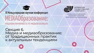 Секция 6. Медиа и медиаобразование: от традиционных практик к актуальным тенденциям