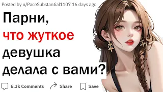 Парни, что самое жуткое девушка делала с вами?