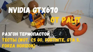 Nvidia GTX670 от PALIT. Разгон термопастой. Тесты в играх (WOT, CS GO, FORTNITE, GTA 5, FORZA)