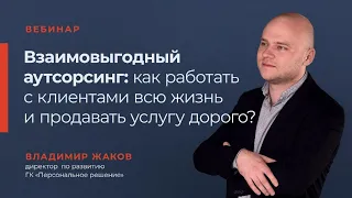 Вебинар "Взаимовыгодный аутсорсинг: как работать с клиентами всю жизнь и продавать услугу дорого?"