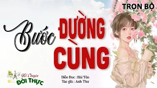 Truyện Này Rất Đáng Nghe " BƯỚC ĐƯỜNG CÙNG " Kể Chuyện Đời Thực Tâm Sự Mỗi Tối | Hải Yến kể Hay