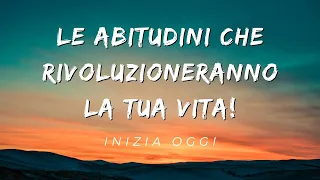 Le abitudini Che Rivoluzioneranno la Tua Vita!