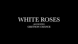 White Roses (Acoustic) by Greyson Chance (Lyrics)