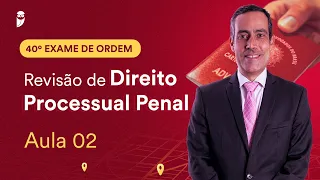 Revisão de Direito Processual Penal - Aula 02 | 1ª Fase - OAB 40