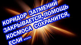 Лунное затмение  Полнолуние Коридор затмений закрывается, поддержка Космоса продолжится, если ……