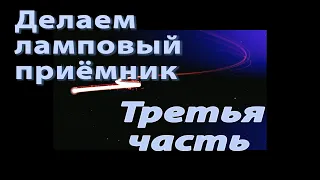 Делаем ламповый приёмник  Часть третья