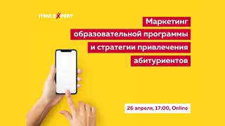 Маркетинг образовательной программы и стратегии привлечения абитуриентов (ITMO.Expert, 26.04)