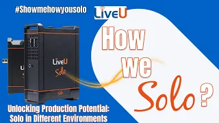How we Solo?  Unlocking Production Potential LiveU Solo in Different Environments