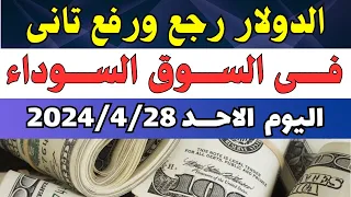 الدولار فى السوق السوداء | اسعار الدولار والعملات اليوم الاحد 28-4-2024 في مصر