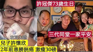 許冠傑大仔43歲「患膀胱癌亅激瘦30磅「右耳失聰亅許冠傑73歲生日三代同堂，祝願一家平安