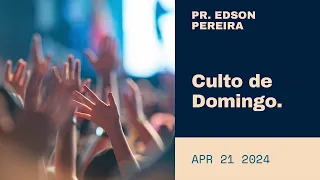 Culto de Domingo - 21 Abr 2024 - Pr. Edson Pereira